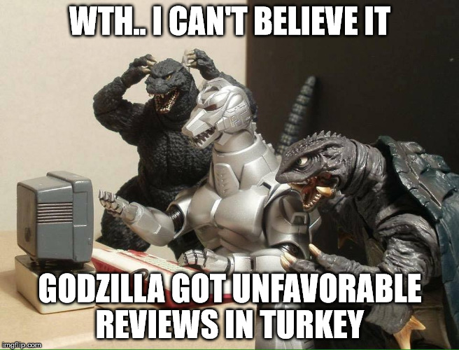 pissed off at the internet | WTH.. I CAN'T BELIEVE IT; GODZILLA GOT UNFAVORABLE REVIEWS IN TURKEY | image tagged in pissed off at the internet | made w/ Imgflip meme maker