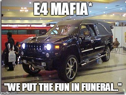 E4 MAFIA*; "WE PUT THE FUN IN FUNERAL.." | image tagged in e4 mafia we put the fun in funeral | made w/ Imgflip meme maker