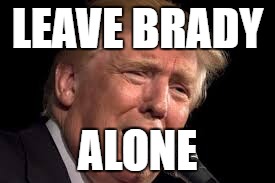 Donald Trump sad | LEAVE BRADY; ALONE | image tagged in donald trump sad,donald trump,tom brady | made w/ Imgflip meme maker