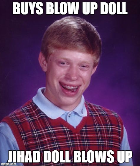 Bad Luck Brian Meme | BUYS BLOW UP DOLL; JIHAD DOLL BLOWS UP | image tagged in memes,bad luck brian | made w/ Imgflip meme maker