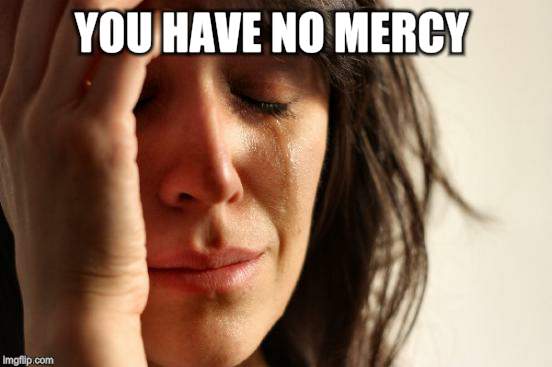 First World Problems Meme | YOU HAVE NO MERCY | image tagged in memes,first world problems | made w/ Imgflip meme maker