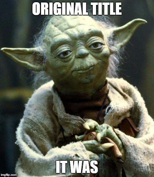 Star Wars Yoda Meme | ORIGINAL TITLE IT WAS | image tagged in memes,star wars yoda | made w/ Imgflip meme maker