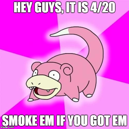 7 days later, now we know why he is slow | HEY GUYS, IT IS 4/20; SMOKE EM IF YOU GOT EM | image tagged in memes,slowpoke | made w/ Imgflip meme maker