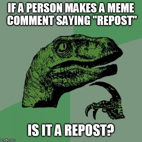 This is probably a repost. | IF A PERSON MAKES A MEME COMMENT SAYING "REPOST"; IS IT A REPOST? | image tagged in memes,philosoraptor | made w/ Imgflip meme maker
