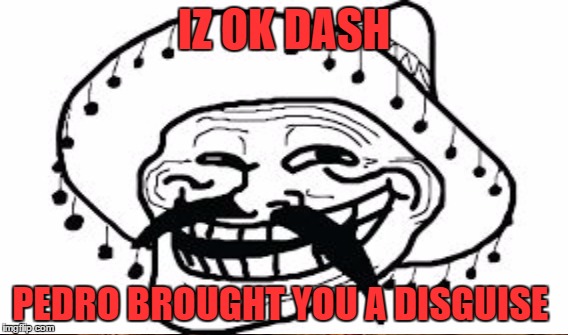 IZ OK DASH PEDRO BROUGHT YOU A DISGUISE | made w/ Imgflip meme maker