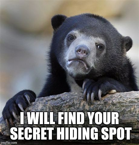 Confession Bear Meme | I WILL FIND YOUR SECRET HIDING SPOT | image tagged in memes,confession bear | made w/ Imgflip meme maker