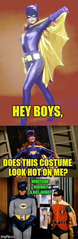 Bat Girl? Heck no! That's All Woman. | HEY BOYS, DOES THIS COSTUME LOOK HOT ON ME? WHATCHA' HIDING? A BAT-BONE? | image tagged in batgirl,batman smiles,batman | made w/ Imgflip meme maker