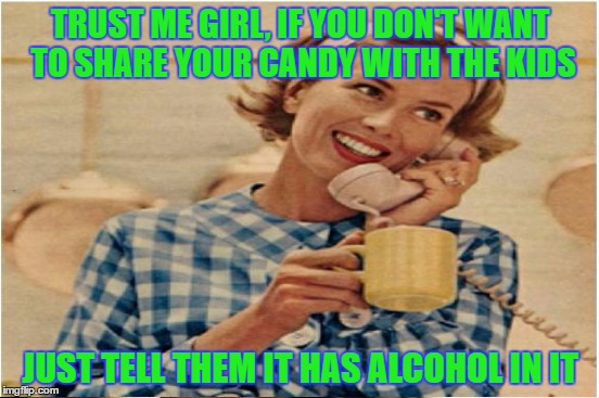 When You Live With A Teenager, A Toddler, And A Crawler You Do What Ever Is Necessary    | TRUST ME GIRL, IF YOU DON'T WANT TO SHARE YOUR CANDY WITH THE KIDS; JUST TELL THEM IT HAS ALCOHOL IN IT | image tagged in mom,candy,alcohol,sneaky,memes,lol | made w/ Imgflip meme maker