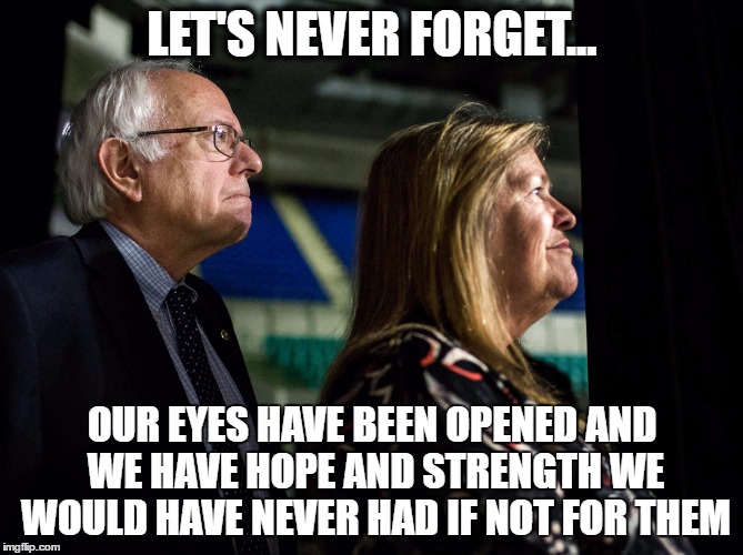 Bernie and Jane | LET'S NEVER FORGET... OUR EYES HAVE BEEN OPENED AND WE HAVE HOPE AND STRENGTH WE WOULD HAVE NEVER HAD IF NOT FOR THEM | image tagged in hope | made w/ Imgflip meme maker