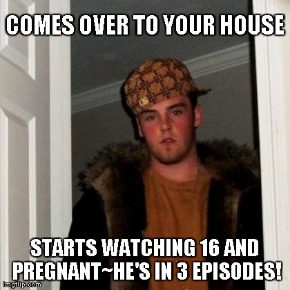 Scumbag Steve Meme | COMES OVER TO YOUR HOUSE STARTS WATCHING 16 AND PREGNANT~HE'S IN 3 EPISODES! | image tagged in memes,scumbag steve | made w/ Imgflip meme maker