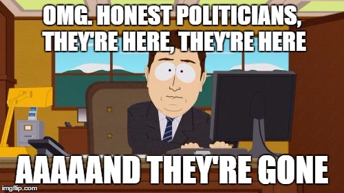 Aaaaand Its Gone Meme | OMG. HONEST POLITICIANS, THEY'RE HERE, THEY'RE HERE; AAAAAND THEY'RE GONE | image tagged in memes,aaaaand its gone | made w/ Imgflip meme maker