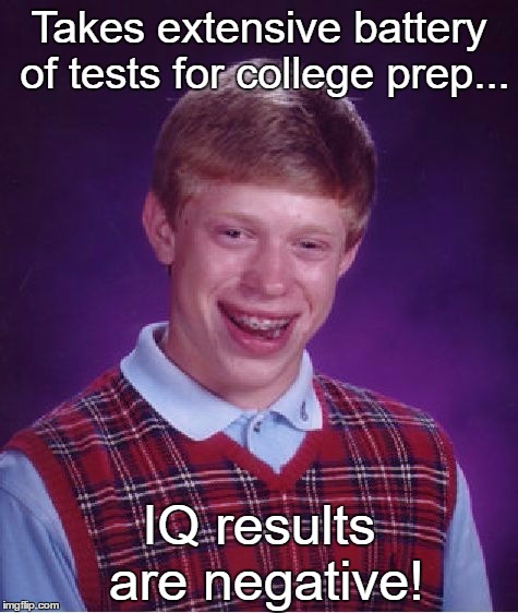Bad Luck Brian  | Takes extensive battery of tests for college prep... IQ results are negative! | image tagged in memes,funny,bad luck brian | made w/ Imgflip meme maker