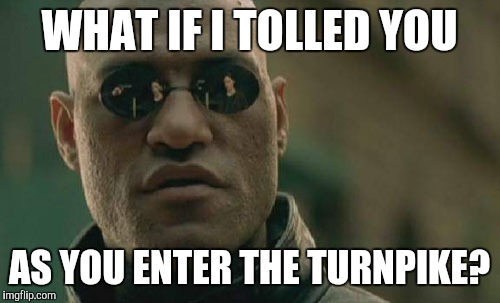 Matrix Morpheus | WHAT IF I TOLLED YOU; AS YOU ENTER THE TURNPIKE? | image tagged in memes,matrix morpheus | made w/ Imgflip meme maker
