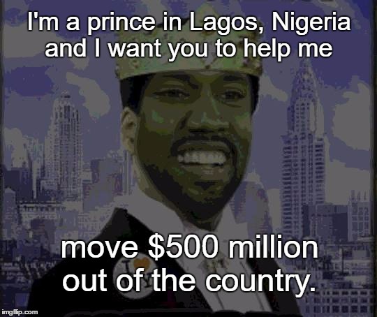 The Prince | I'm a prince in Lagos, Nigeria and I want you to help me; move $500 million out of the country. | image tagged in memes,funny,nigerian prince | made w/ Imgflip meme maker