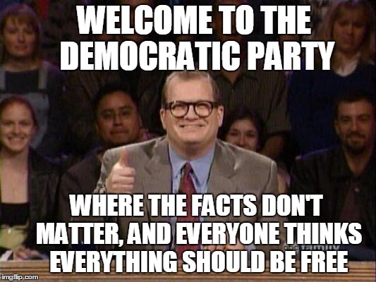 Drew Carey  | WELCOME TO THE DEMOCRATIC PARTY; WHERE THE FACTS DON'T MATTER, AND EVERYONE THINKS EVERYTHING SHOULD BE FREE | image tagged in drew carey | made w/ Imgflip meme maker