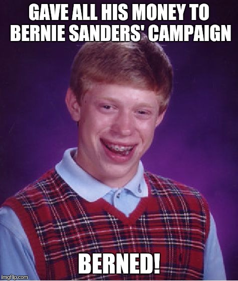 Bad Luck Brian Meme | GAVE ALL HIS MONEY TO BERNIE SANDERS' CAMPAIGN; BERNED! | image tagged in memes,bad luck brian | made w/ Imgflip meme maker