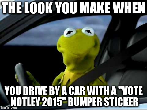Kermit Car | THE LOOK YOU MAKE WHEN; YOU DRIVE BY A CAR WITH A "VOTE NOTLEY 2015" BUMPER STICKER | image tagged in kermit car | made w/ Imgflip meme maker