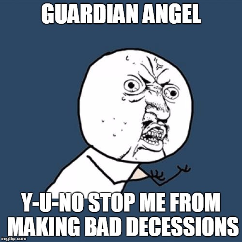 Y U No | GUARDIAN ANGEL; Y-U-NO STOP ME FROM MAKING BAD DECESSIONS | image tagged in memes,y u no | made w/ Imgflip meme maker