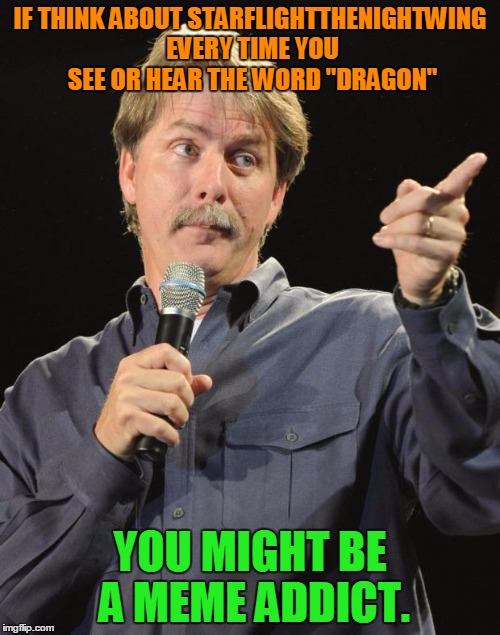 Jeff Foxworthy | IF THINK ABOUT STARFLIGHTTHENIGHTWING EVERY TIME YOU SEE OR HEAR THE WORD "DRAGON"; YOU MIGHT BE A MEME ADDICT. | image tagged in jeff foxworthy,memes,starflightthenightwing,starflight the nightwing,dragon,dragons | made w/ Imgflip meme maker