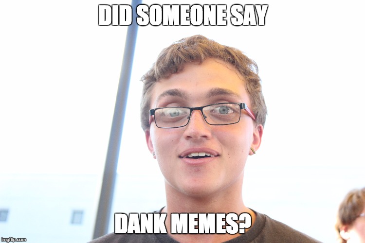 Did Someone Say Dank Memes? | DID SOMEONE SAY; DANK MEMES? | image tagged in did somebody say,did someone say,dank memes,dank meme,original meme | made w/ Imgflip meme maker