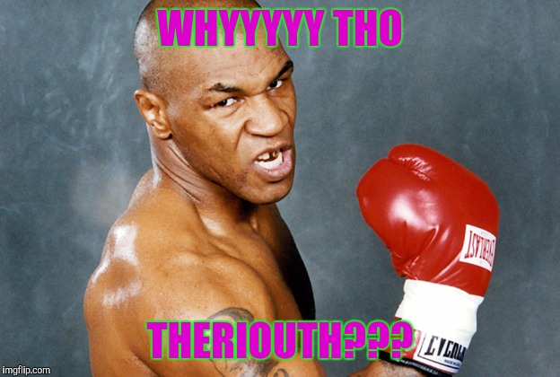 mike tyson | WHYYYYY THO; THERIOUTH??? | image tagged in mike tyson | made w/ Imgflip meme maker