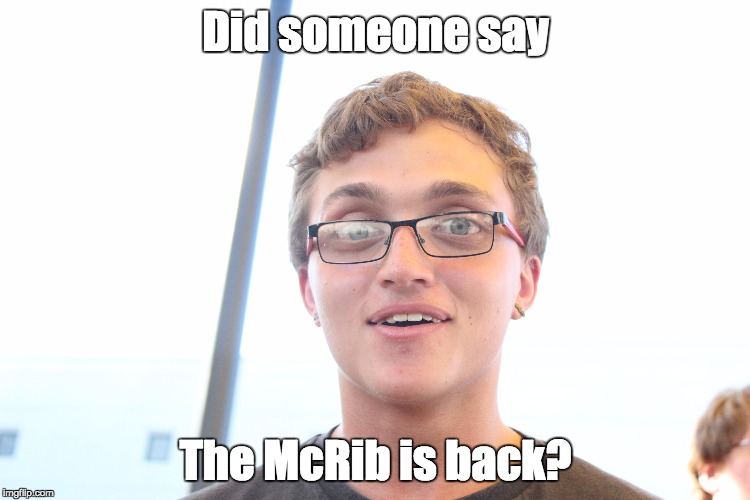 Did Someone Say | Did someone say; The McRib is back? | image tagged in did someone say,did somebody say,mcrib | made w/ Imgflip meme maker