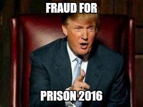 Donald Trump | FRAUD FOR; PRISON 2016 | image tagged in donald trump | made w/ Imgflip meme maker