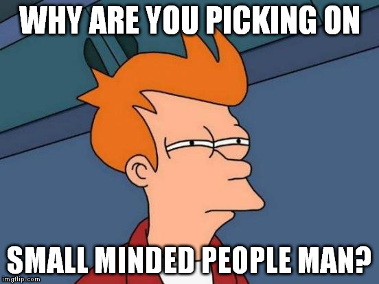 Futurama Fry Meme | WHY ARE YOU PICKING ON SMALL MINDED PEOPLE MAN? | image tagged in memes,futurama fry | made w/ Imgflip meme maker