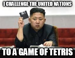 Kim Jong Un | I CHALLENGE THE UNITED NATIONS; TO A GAME OF TETRIS | image tagged in kim jong un,memes | made w/ Imgflip meme maker