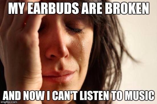 First World Problems Meme | MY EARBUDS ARE BROKEN; AND NOW I CAN'T LISTEN TO MUSIC | image tagged in memes,first world problems | made w/ Imgflip meme maker