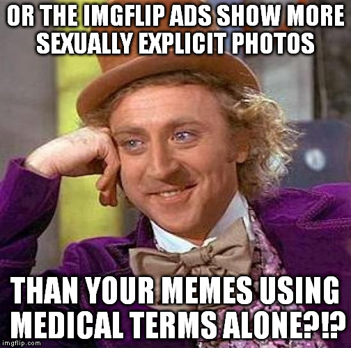 Creepy Condescending Wonka Meme | OR THE IMGFLIP ADS SHOW MORE SEXUALLY EXPLICIT PHOTOS THAN YOUR MEMES USING MEDICAL TERMS ALONE?!? | image tagged in memes,creepy condescending wonka | made w/ Imgflip meme maker