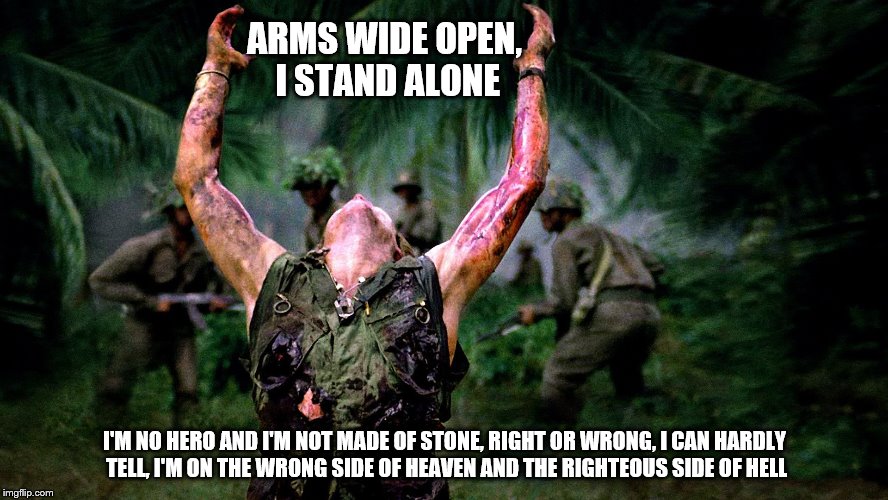 ARMS WIDE OPEN, I STAND ALONE; I'M NO HERO AND I'M NOT MADE OF STONE,
RIGHT OR WRONG,
I CAN HARDLY TELL,
I'M ON THE WRONG SIDE OF HEAVEN AND THE RIGHTEOUS SIDE OF HELL | image tagged in marines,marine corps,veteran,killer | made w/ Imgflip meme maker