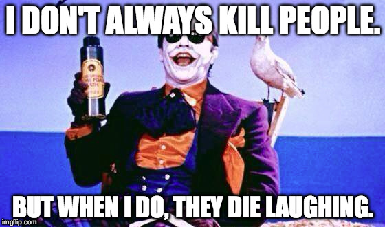 The Most Interesting Joker in the World | I DON'T ALWAYS KILL PEOPLE. BUT WHEN I DO, THEY DIE LAUGHING. | image tagged in joker | made w/ Imgflip meme maker