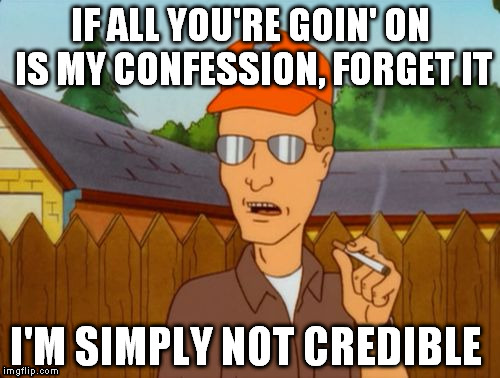 Dale Grible smoking | IF ALL YOU'RE GOIN' ON IS MY CONFESSION, FORGET IT; I'M SIMPLY NOT CREDIBLE | image tagged in dale,dale gribble,dale king of the hill,king of the hill,rusty shackelford | made w/ Imgflip meme maker