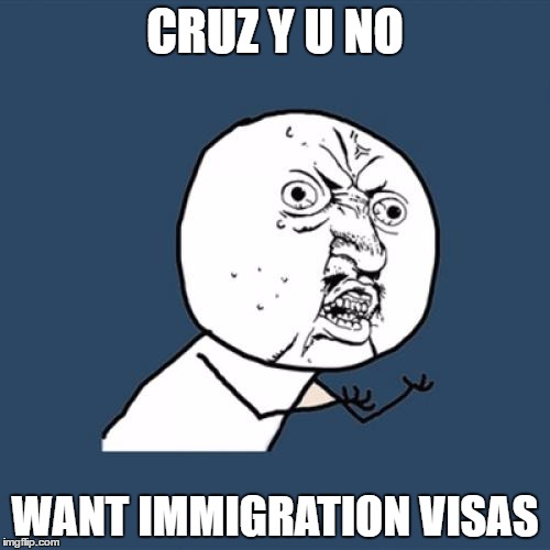 Y U No | CRUZ Y U NO; WANT IMMIGRATION VISAS | image tagged in memes,y u no | made w/ Imgflip meme maker