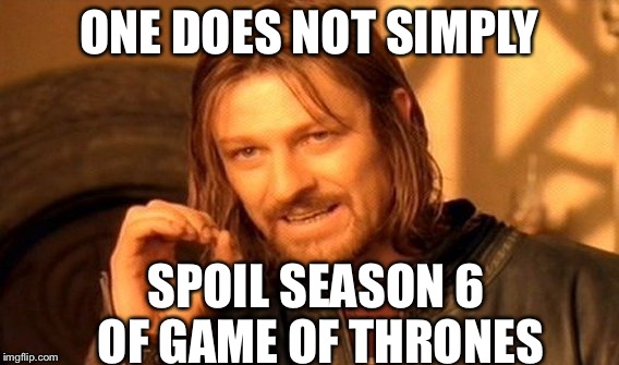 One Does Not Simply | ONE DOES NOT SIMPLY; SPOIL SEASON 6 OF GAME OF THRONES | image tagged in memes,one does not simply | made w/ Imgflip meme maker