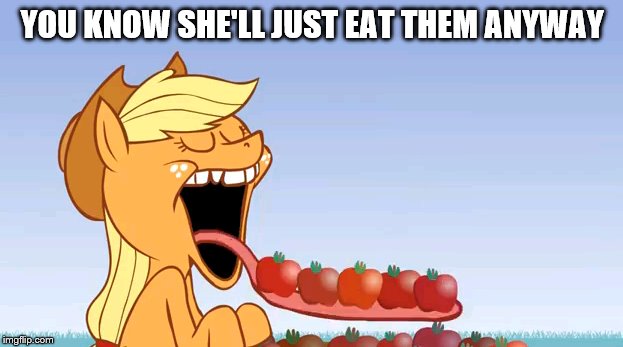 YOU KNOW SHE'LL JUST EAT THEM ANYWAY | made w/ Imgflip meme maker