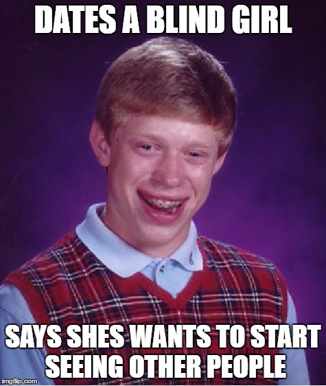 Bad Luck Brian | DATES A BLIND GIRL; SAYS SHES WANTS TO START SEEING OTHER PEOPLE | image tagged in memes,bad luck brian | made w/ Imgflip meme maker