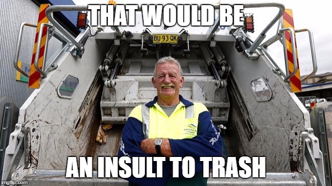 THAT WOULD BE AN INSULT TO TRASH | made w/ Imgflip meme maker
