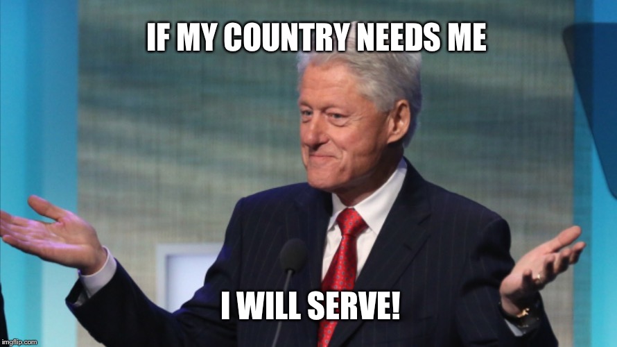 BILL CLINTON SO WHAT | I WILL SERVE! IF MY COUNTRY NEEDS ME | image tagged in bill clinton so what | made w/ Imgflip meme maker