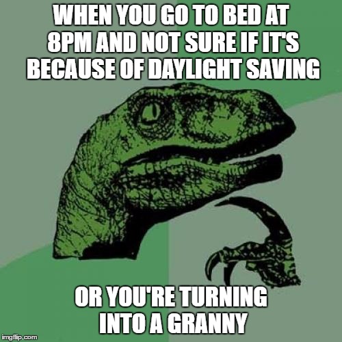 Philosoraptor Meme | WHEN YOU GO TO BED AT 8PM AND NOT SURE IF IT'S BECAUSE OF DAYLIGHT SAVING; OR YOU'RE TURNING INTO A GRANNY | image tagged in memes,philosoraptor | made w/ Imgflip meme maker