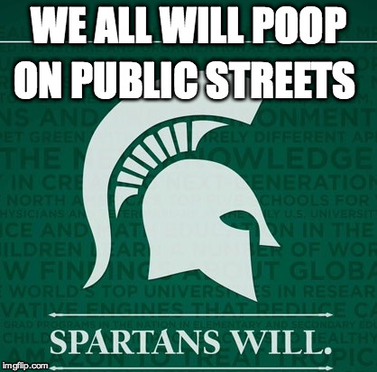 Spartans will | ON PUBLIC STREETS; WE ALL WILL POOP | image tagged in spartans will | made w/ Imgflip meme maker