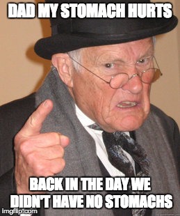 Back In My Day Meme | DAD MY STOMACH HURTS; BACK IN THE DAY WE DIDN'T HAVE NO STOMACHS | image tagged in memes,back in my day | made w/ Imgflip meme maker