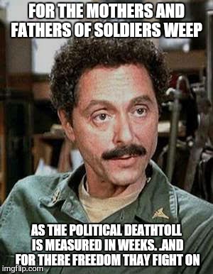 unsung heros | FOR THE MOTHERS AND FATHERS OF SOLDIERS WEEP AS THE POLITICAL DEATHTOLL IS MEASURED IN WEEKS. .AND FOR THERE FREEDOM THAY FIGHT ON | image tagged in memes,mash | made w/ Imgflip meme maker