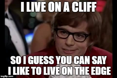 I Too Like To Live Dangerously Meme | I LIVE ON A CLIFF; SO I GUESS YOU CAN SAY I LIKE TO LIVE ON THE EDGE | image tagged in memes,i too like to live dangerously | made w/ Imgflip meme maker