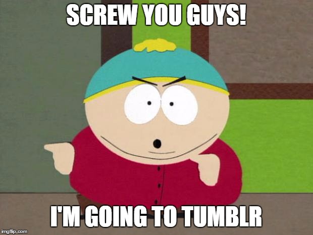 Cartman Screw You Guys |  SCREW YOU GUYS! I'M GOING TO TUMBLR | image tagged in cartman screw you guys | made w/ Imgflip meme maker