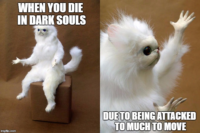 Happens a lot | WHEN YOU DIE IN DARK SOULS; DUE TO BEING ATTACKED TO MUCH TO MOVE | image tagged in persian cat room guardian,dark souls | made w/ Imgflip meme maker