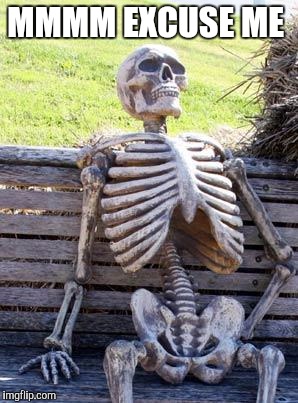 MMMM EXCUSE ME | image tagged in memes,waiting skeleton | made w/ Imgflip meme maker