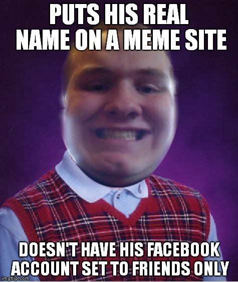 PUTS HIS REAL NAME ON A MEME SITE DOESN'T HAVE HIS FACEBOOK ACCOUNT SET TO FRIENDS ONLY | made w/ Imgflip meme maker