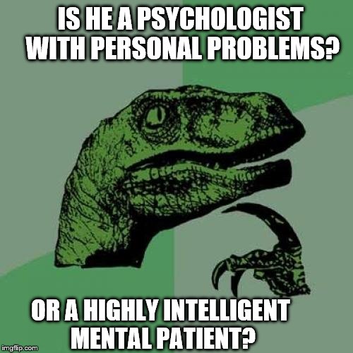 Philosoraptor Meme | IS HE A PSYCHOLOGIST WITH PERSONAL PROBLEMS? OR A HIGHLY INTELLIGENT MENTAL PATIENT? | image tagged in memes,philosoraptor | made w/ Imgflip meme maker